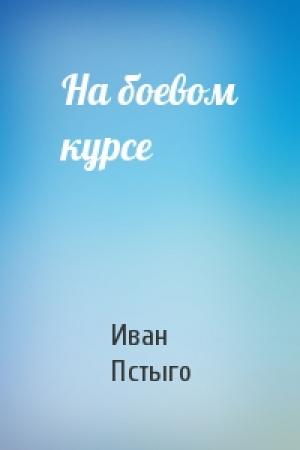 Обложка книги «На боевом курсе» — Иван Пстыго