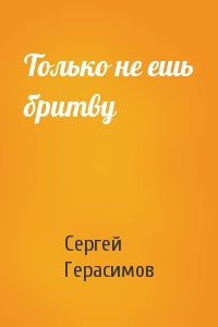 Сергей Герасимов - Только не ешь бритву