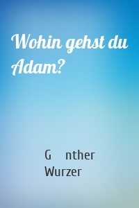 Wohin gehst du Adam?