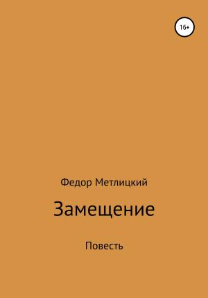 Обложка книги «Замещение. Повесть» — Федор Метлицкий