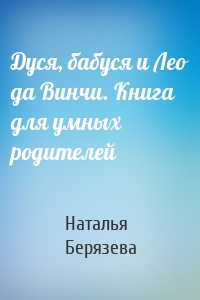 Дуся, бабуся и Лео да Винчи. Книга для умных родителей