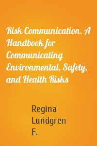 Risk Communication. A Handbook for Communicating Environmental, Safety, and Health Risks