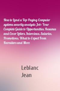 How to Land a Top-Paying Computer systems security analysts Job: Your Complete Guide to Opportunities, Resumes and Cover Letters, Interviews, Salaries, Promotions, What to Expect From Recruiters and More