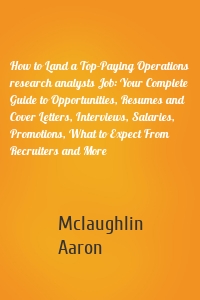 How to Land a Top-Paying Operations research analysts Job: Your Complete Guide to Opportunities, Resumes and Cover Letters, Interviews, Salaries, Promotions, What to Expect From Recruiters and More