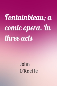 Fontainbleau; a comic opera. In three acts