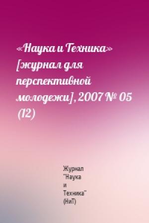 Обложка книги ««Наука и Техника» [журнал для перспективной молодежи], 2007 № 05 (12)» — Журнал "Наука и Техника" (НиТ)