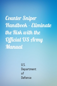 Counter Sniper Handbook - Eliminate the Risk with the Official US Army Manual