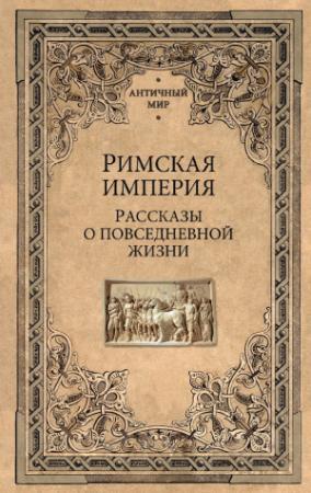 Обложка книги «Римская империя. Рассказы о повседневной жизни»