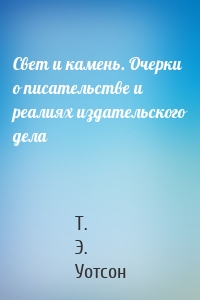 Свет и камень. Очерки о писательстве и реалиях издательского дела