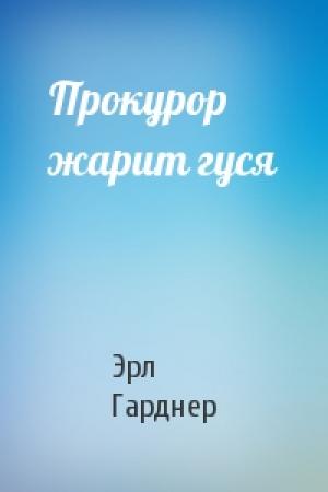 Обложка книги «Прокурор жарит гуся» — Эрл Гарднер