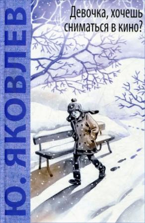 Обложка книги «Девочка, хочешь сниматься в кино?» — Юрий Яковлев
