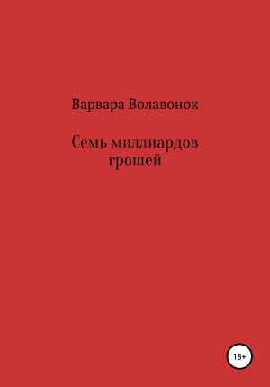 Обложка книги «Семь миллиардов грошей» — Варвара Волавонок