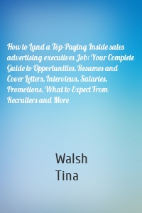 How to Land a Top-Paying Inside sales advertising executives Job: Your Complete Guide to Opportunities, Resumes and Cover Letters, Interviews, Salaries, Promotions, What to Expect From Recruiters and More