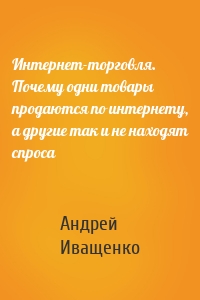 Интернет-торговля. Почему одни товары продаются по интернету, а другие так и не находят спроса