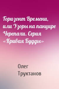 Горизонт Времени, или Узоры на панцире Черепахи. Серия «Кривая Будды»