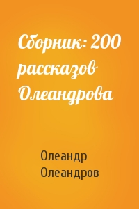Олеандр Олеандров - Сборник: 200 рассказов Олеандрова