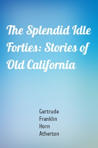 The Splendid Idle Forties: Stories of Old California