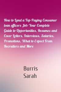 How to Land a Top-Paying Consumer loan officers Job: Your Complete Guide to Opportunities, Resumes and Cover Letters, Interviews, Salaries, Promotions, What to Expect From Recruiters and More