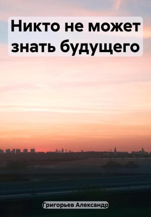 Обложка книги «Никто не может знать будущего» — Александр Григорьев