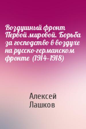 Обложка книги «Воздушный фронт Первой мировой. Борьба за господство в воздухе на русско-германском фронте (1914—1918)» — Алексей Лашков