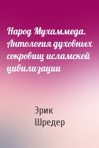 Народ Мухаммеда. Антология духовных сокровищ исламской цивилизации