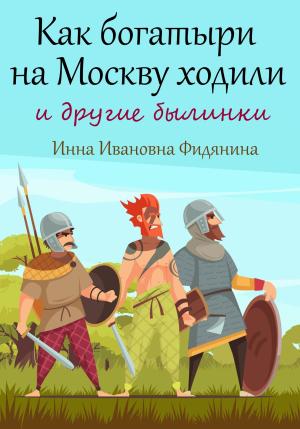 Обложка книги «Как богатыри на Москву ходили» — Инна Фидянина