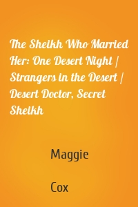 The Sheikh Who Married Her: One Desert Night / Strangers in the Desert / Desert Doctor, Secret Sheikh