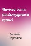 Василий Павлович Бережной - Матчын голас (на белорусском языке)