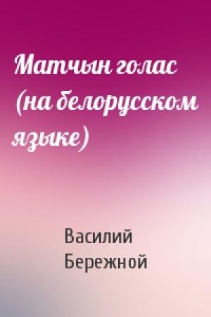 Обложка книги «Матчын голас (на белорусском языке)» — Василий Павлович Бережной