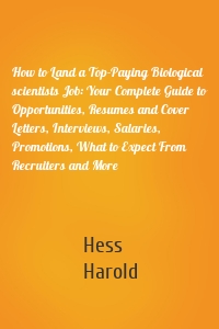 How to Land a Top-Paying Biological scientists Job: Your Complete Guide to Opportunities, Resumes and Cover Letters, Interviews, Salaries, Promotions, What to Expect From Recruiters and More
