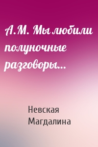 A.M. Мы любили полуночные разговоры…