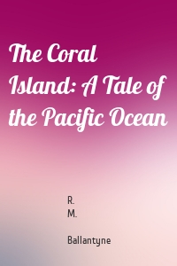 The Coral Island: A Tale of the Pacific Ocean