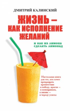 Обложка книги «Жизнь как исполнение желаний и как из лимона сделать лимонад» — Дмитрий Калинский