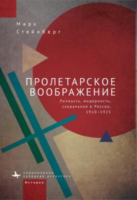 Марк Стейнберг - Пролетарское воображение. Личность, модерность, сакральное в России, 1910–1925