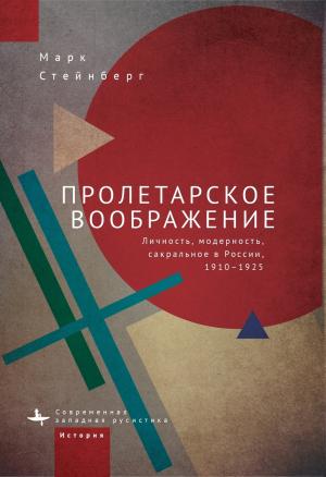 Обложка книги «Пролетарское воображение. Личность, модерность, сакральное в России, 1910–1925» — Марк Стейнберг