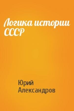Обложка книги «Логика истории СССР» — Юрий Александров