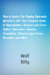 How to Land a Top-Paying Hydraulic lift drivers Job: Your Complete Guide to Opportunities, Resumes and Cover Letters, Interviews, Salaries, Promotions, What to Expect From Recruiters and More