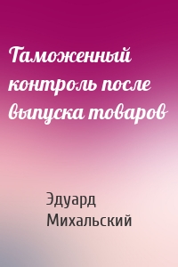Таможенный контроль после выпуска товаров
