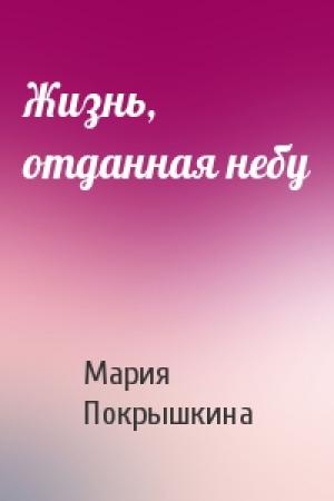 Обложка книги «Жизнь, отданная небу» — Мария Покрышкина