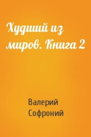 Обложка книги «Худший из миров. Книга 2» — Валерий Софроний