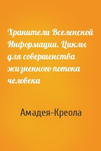 Хранители Вселенской Информации. Циклы для совершенства жизненного потока человека