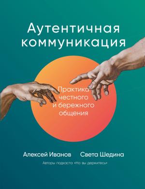 Обложка книги «Аутентичная коммуникация. Практика честного и бережного общения» — Алексей Иванов, Света Шедина