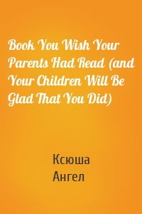 Book You Wish Your Parents Had Read (and Your Children Will Be Glad That You Did)