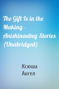 The Gift Is in the Making - Anishinaabeg Stories (Unabridged)