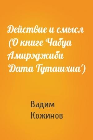 Обложка книги «Действие и смысл (О книге Чабуа Амирэджиби 'Дата Туташхиа')» — Вадим Кожинов