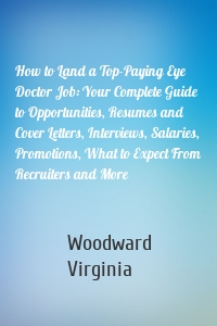 How to Land a Top-Paying Eye Doctor Job: Your Complete Guide to Opportunities, Resumes and Cover Letters, Interviews, Salaries, Promotions, What to Expect From Recruiters and More