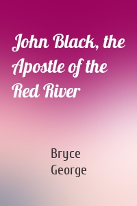 John Black, the Apostle of the Red River