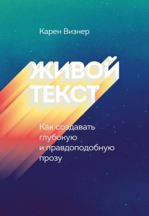 Обложка книги «Живой текст. Как создавать глубокую и правдоподобную прозу» — Карен Визнер
