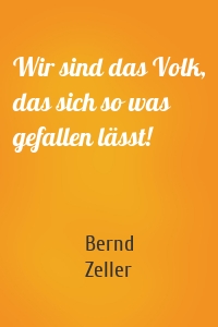 Wir sind das Volk, das sich so was gefallen lässt!