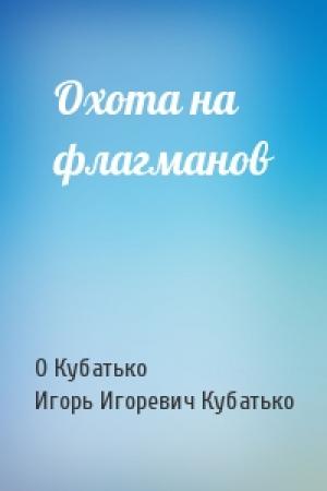 Обложка книги «Охота на флагманов» — О Кубатько, Игорь Игоревич Кубатько